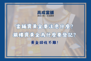 賣黃金要帶什麼、賣黃金為什麼要登記、賣黃金要注意什麼